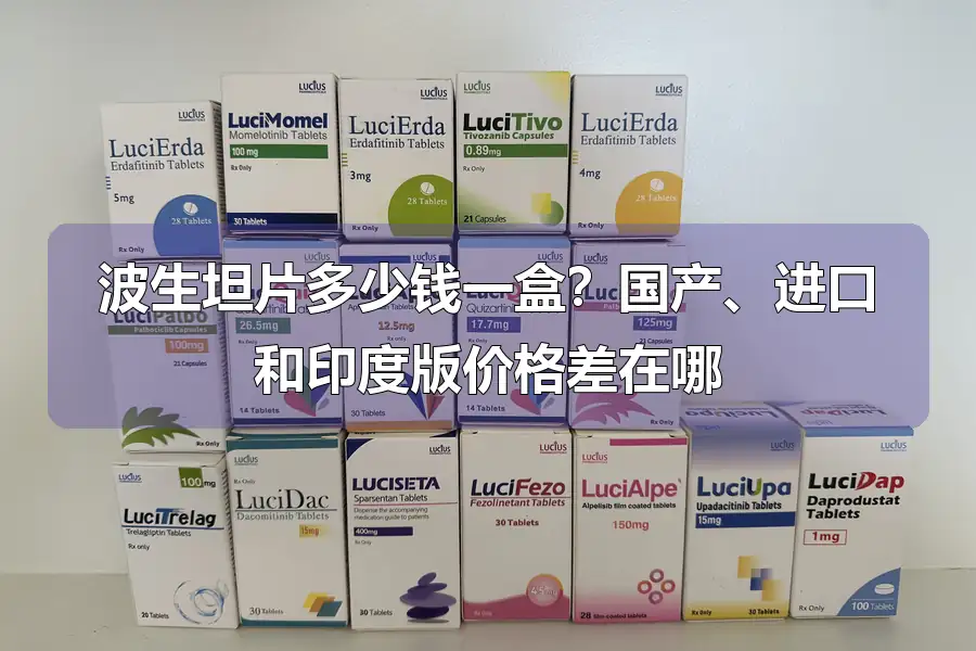 波生坦片多少钱一盒？国产、进口和印度版价格差在哪
